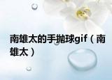 南雄太的手拋球gif（南雄太）