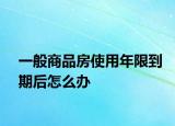 一般商品房使用年限到期后怎么辦