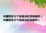 中國(guó)有多少個(gè)省自治區(qū)或直轄市（中國(guó)有多少個(gè)省自治區(qū)直轄市）