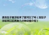 速凍餃子煮浮起來了就可以了嗎（凍餃子浮起來以后再煮幾分鐘詳細(xì)介紹）