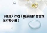《桃源》作者（桃源山村 昔言難盡所著小說(shuō)）