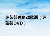 許茹蕓獨(dú)角戲歌詞（許茹蕓DVD）