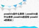 possible是什么意思（possible是什么意思 possible的音標(biāo) possible的用法）