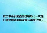 戴口罩會(huì)引起面部過(guò)敏嗎（一次性口罩會(huì)導(dǎo)致面部過(guò)敏么詳細(xì)介紹）