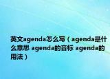 英文agenda怎么寫(xiě)（agenda是什么意思 agenda的音標(biāo) agenda的用法）