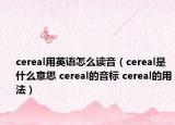 cereal用英語怎么讀音（cereal是什么意思 cereal的音標 cereal的用法）