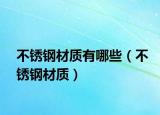 不銹鋼材質(zhì)有哪些（不銹鋼材質(zhì)）