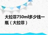 大拉菲750ml多少錢一瓶（大拉菲）