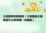 七龍珠悟空的結(jié)局（七龍珠的大結(jié)局是什么啊詳細(xì)一點(diǎn)謝謝）