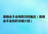 葛根會不會導致月經(jīng)推遲（葛根會不會傷肝詳細介紹）