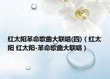 紅太陽革命歌曲大聯(lián)唱(四)（紅太陽 紅太陽-革命歌曲大聯(lián)唱）