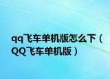 qq飛車單機(jī)版怎么下（QQ飛車單機(jī)版）