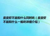 皮皮蝦不能和什么同時(shí)吃（皮皮蝦不能和什么一起吃詳細(xì)介紹）