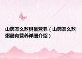 山藥怎么熬粥最營(yíng)養(yǎng)（山藥怎么熬粥最有營(yíng)養(yǎng)詳細(xì)介紹）