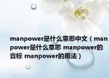 manpower是什么意思中文（manpower是什么意思 manpower的音標(biāo) manpower的用法）