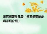 番石榴要放幾天（番石榴要削皮嗎詳細介紹）