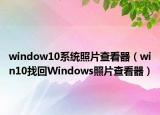 window10系統(tǒng)照片查看器（win10找回Windows照片查看器）