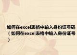 如何在excel表格中輸入身份證號(hào)碼（如何在excel表格中輸入身份證號(hào)）
