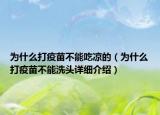 為什么打疫苗不能吃涼的（為什么打疫苗不能洗頭詳細(xì)介紹）