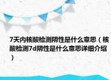 7天內(nèi)核酸檢測陰性是什么意思（核酸檢測7d陰性是什么意思詳細(xì)介紹）