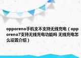 opporeno手機(jī)支不支持無線充電（opporeno7支持無線充電功能嗎 無線充電怎么設(shè)置介紹）