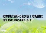 蒸好的皮皮蝦怎么剝皮（蒸好的皮皮蝦怎么剝皮詳細(xì)介紹）