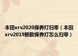 本田xrv2020保養(yǎng)燈歸零（本田xrv2019新款保養(yǎng)燈怎么歸零）