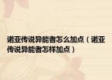 諾亞傳說異能者怎么加點(diǎn)（諾亞傳說異能者怎樣加點(diǎn)）
