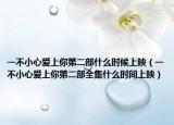 一不小心愛上你第二部什么時候上映（一不小心愛上你第二部全集什么時間上映）