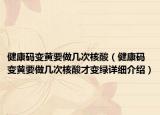 健康碼變黃要做幾次核酸（健康碼變黃要做幾次核酸才變綠詳細介紹）