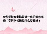 ?？茖W(xué)校專業(yè)比較好一點(diǎn)的都有哪些（?？茖W(xué)校選擇什么專業(yè)好）