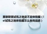 英雄聯(lián)盟試煉之地是不是體驗(yàn)服（lol試煉之地體驗(yàn)服怎么查詢戰(zhàn)績(jī)）