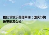 國慶節(jié)快樂英語單詞（國慶節(jié)快樂英語怎么說）
