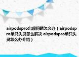 airpodspro出現(xiàn)問題怎么辦（airpodspro單只失靈怎么解決 airpodspro單只失靈怎么辦介紹）