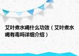 艾葉煮水喝什么功效（艾葉煮水喝有毒嗎詳細介紹）