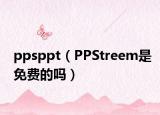 ppsppt（PPStreem是免費的嗎）