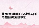 使用Photoshop（CC制作GIF動(dòng)態(tài)圖像的方法,超詳細(xì)）