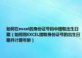 如何在excel的身份證號碼中提取出生日期（如何用EXCEL提取身份證號的出生日期并計算年齡）