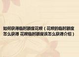 如何獲得臨時(shí)額度花唄（花唄的臨時(shí)額度怎么獲得 花唄臨時(shí)額度該怎么獲得介紹）