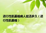 進(jìn)行性肌萎縮病人能活多久（進(jìn)行性肌萎縮）