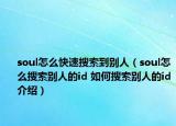 soul怎么快速搜索到別人（soul怎么搜索別人的id 如何搜索別人的id介紹）