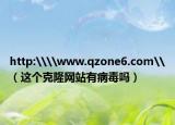 http:\\www.qzone6.com\（這個(gè)克隆網(wǎng)站有病毒嗎）