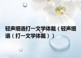 輕聲細(xì)語打一文學(xué)體裁（輕聲細(xì)語（打一文學(xué)體裁））