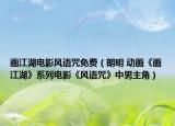畫江湖電影風(fēng)語咒免費（朗明 動畫《畫江湖》系列電影《風(fēng)語咒》中男主角）