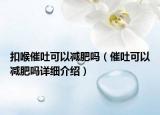 扣喉催吐可以減肥嗎（催吐可以減肥嗎詳細介紹）