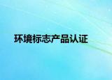環(huán)境標(biāo)志產(chǎn)品認(rèn)證