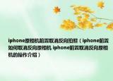 iphone原相機前置取消反向拍照（iphone前置如何取消反向原相機 iphone前置取消反向原相機的操作介紹）