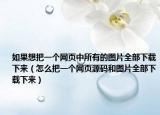如果想把一個(gè)網(wǎng)頁中所有的圖片全部下載下來（怎么把一個(gè)網(wǎng)頁源碼和圖片全部下載下來）