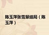 陳玉萍張雪慧結(jié)局（陳玉萍）