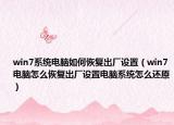win7系統(tǒng)電腦如何恢復(fù)出廠設(shè)置（win7電腦怎么恢復(fù)出廠設(shè)置電腦系統(tǒng)怎么還原）